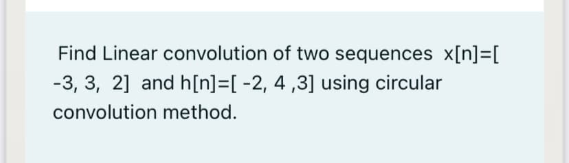 Find Linear convolution of two sequences x[n]=[
-3, 3, 2] and h[n]=[ -2, 4 ,3] using circular
convolution method.
