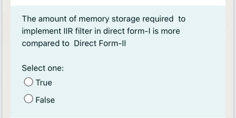 The amount of memory storage required to
implement IIR filter in direct form-l is more
compared to Direct Form-ll
Select one:
True
False
