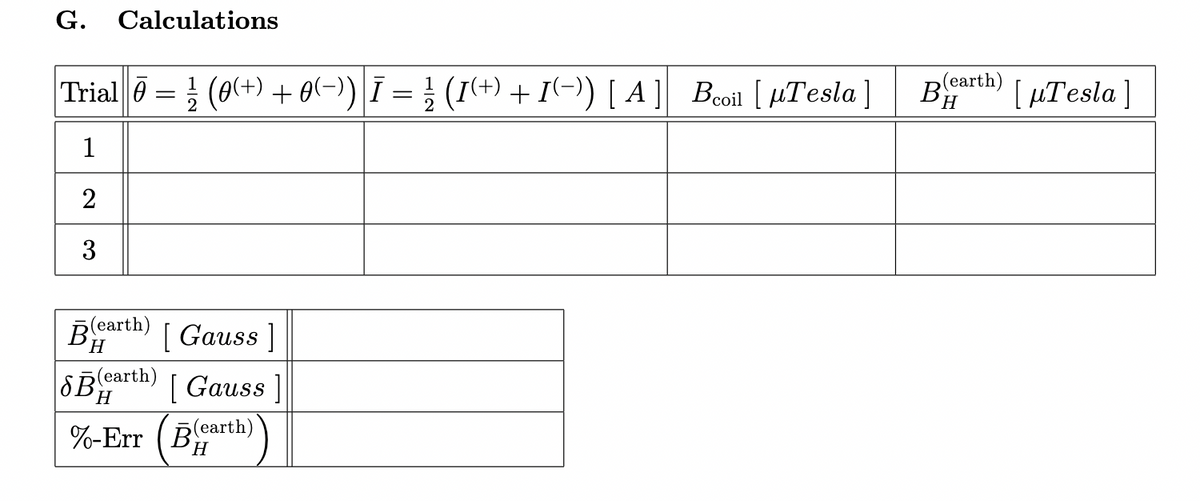 G. Calculations
Trial (0(+)+(-)) |Ī = ½ (I(+) + I(-)) [A] Beoil [Tesla]
0:
1
2
3
Bearth)
H
SB
5(earth)
H
=
%-Err
[Gauss]
[Gauss ]
(earth)
H
B
(earth)
BH [μTesla]