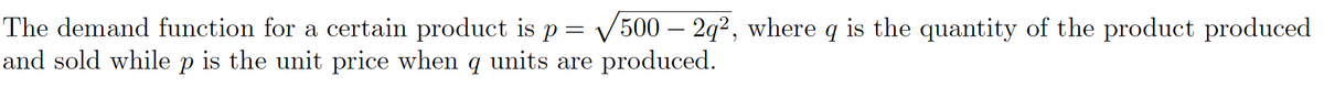 The demand function for a certain product is p = V500 – 2q², where q is the quantity of the product produced
and sold while p is the unit price when q units are produced.
