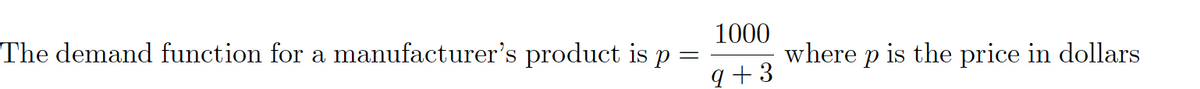 The demand function for a manufacturer's product is p
1000
where p is the price in dollars
q +3
