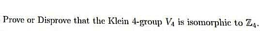 Prove or Disprove that the Klein 4-group Va is isomorphic to Z4.
