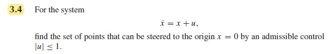 For the system
* = x + u,
ind the set of points that can be steered to the origin x = 0 by an admissible control
ul <1.
