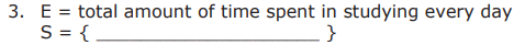 3. E = total amount of time spent in studying every day
S = {
%3D
}
