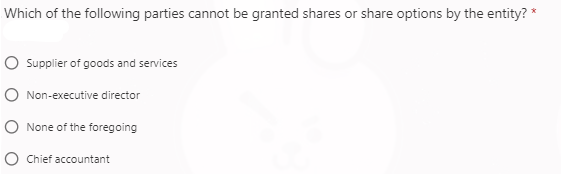 Which of the following parties cannot be granted shares or share options by the entity? *
Supplier of goods and services
Non-executive director
None of the foregoing
Chief accountant
