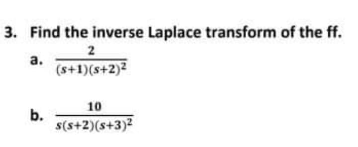 3. Find the inverse Laplace transform of the ff.
2
a.
(s+1)(s+2)2
10
b.
s(s+2)(s+3)2
