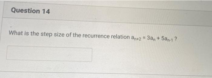 Question 14
What is the step size of the recurrence relation an+2 = 3an+ 5an-1?
%3D
