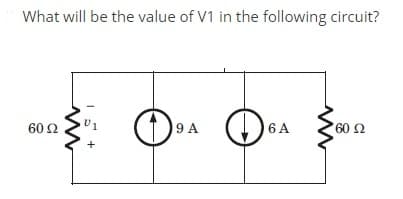 What will be the value of V1 in the following circuit?
60 Ω
)9 A
6 A
60 2
