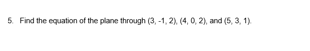 5. Find the equation of the plane through (3, -1, 2), (4, 0, 2), and (5, 3, 1).
