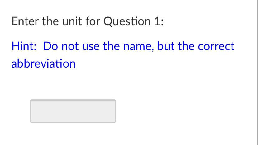 Enter the unit for Question 1:
Hint: Do not use the name, but the correct
abbreviation
