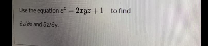 Use the equation e = 2xyz +1 to find
%3D
az/əx and az/ay.
