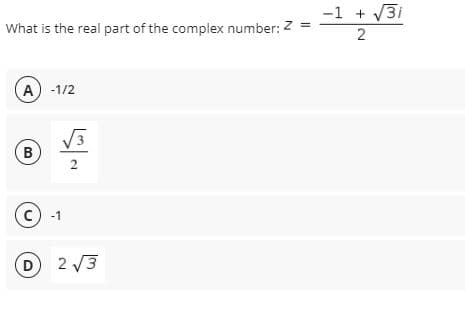 -1 + V3i
What is the real part of the complex number: Z =
2
A -1/2
B
2
с) -1
D 2 3
