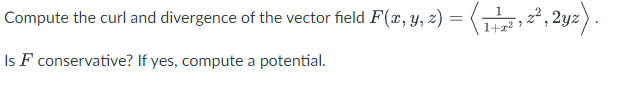 Compute the curl and divergence of the vector field F(x, y, z) = (T
2², 2yz) .
Is F conservative? If yes, compute a potential.
