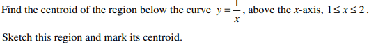 Find the centroid of the region below the curve y==, above the x-axis, 1<x<2.
Sketch this region and mark its centroid.
