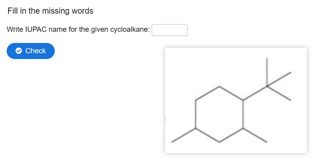 Fill in the missing words
Write IUPAC name for the given cycloalkane:
Check
