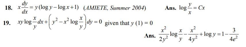 dy
= y (log y- logx+1) (AMIETE, Summer 2004)
dx
18. x-
Ans. log 2
Cx
%3D
xy log dx + y² – x² log
y
19.
given that y (1) = 0
|
Ans.
2y?
x²
-log-
3
+ log y = 1-
4e?
--
y
y 4y2
