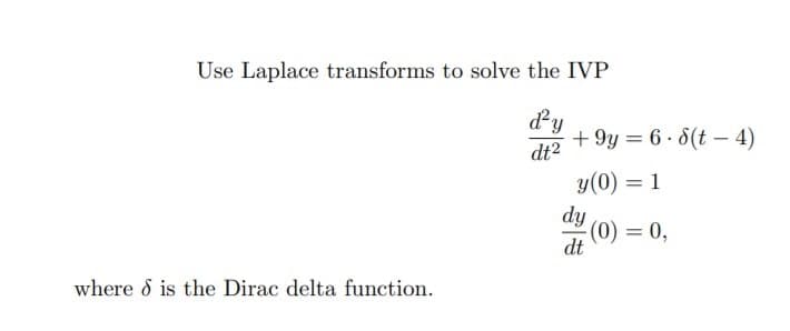 Use Laplace transforms to solve the IVP
d'y
+ 9y = 6 - 8(t – 4)
dt2
|
y(0) = 1
dy
(0) = 0,
dt
where d is the Dirac delta function.
