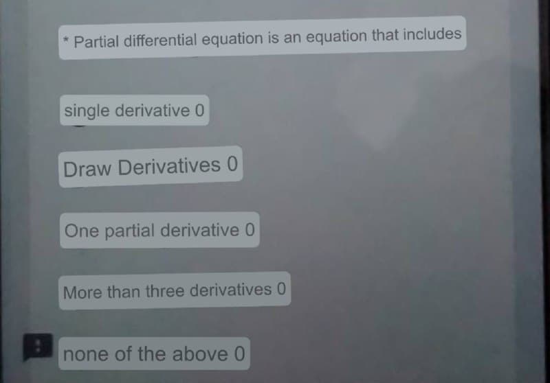 Partial differential equation is an equation that includes
single derivative 0
Draw Derivatives 0
One partial derivative 0
More than three derivatives 0
none of the above 0