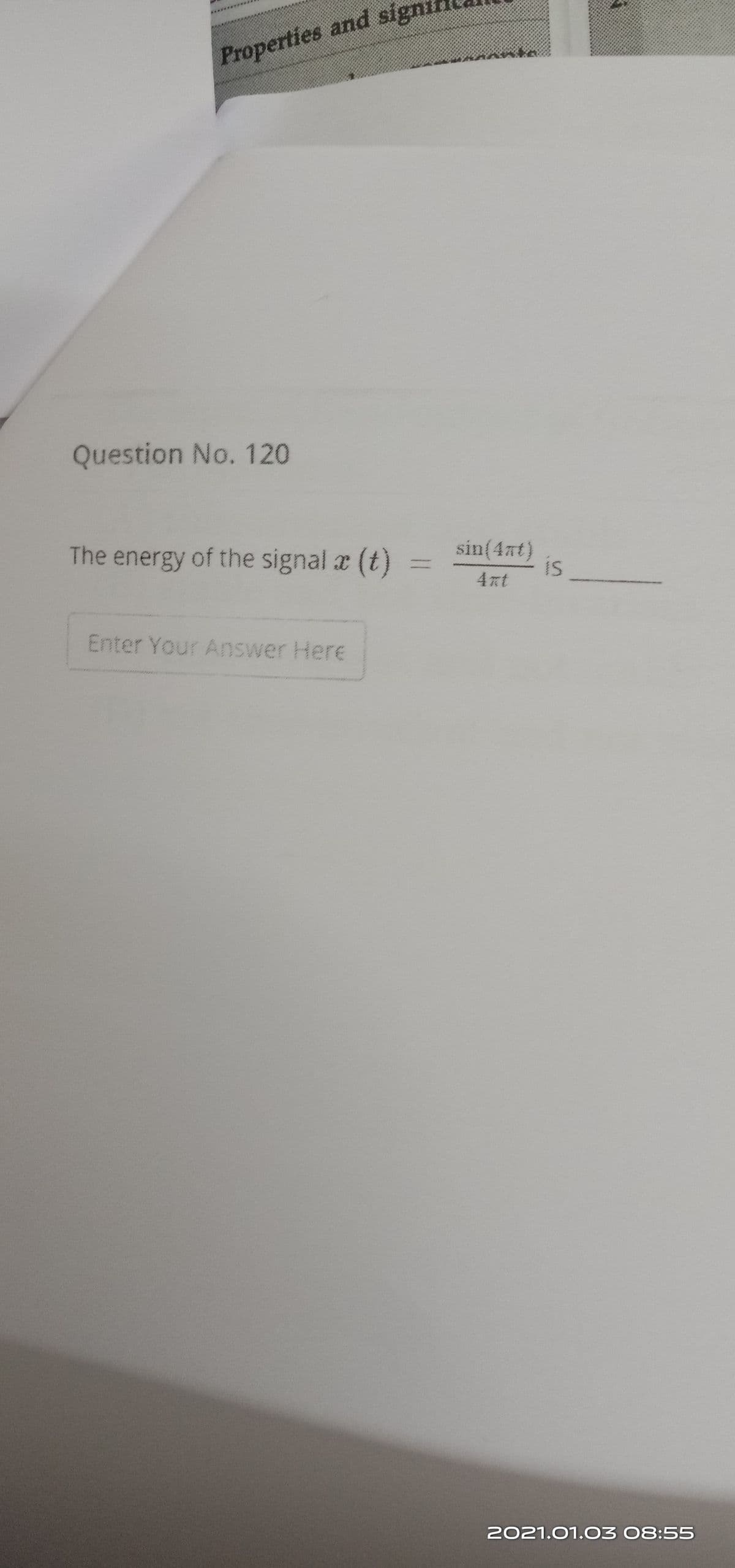 Properties and sin
Question No. 120
The energy of the signal a (t)
sin(4nt)
is
4xt
Enter Your Answer Here
2021.01.03 08:55
