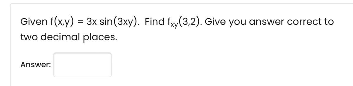 Given f(x,y) = 3x sin(3xy). Find fy(3,2). Give you answer correct to
two decimal places.
Answer:
