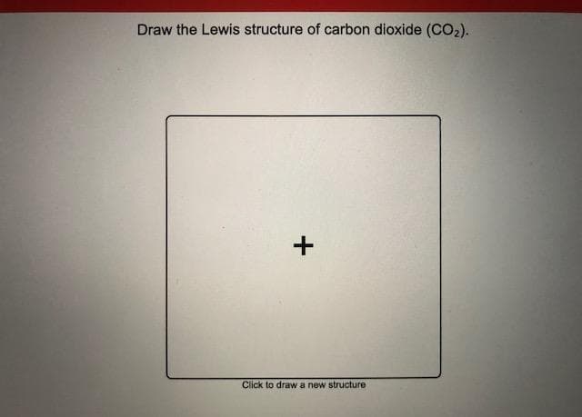 Draw the Lewis structure of carbon dioxide (CO2).
