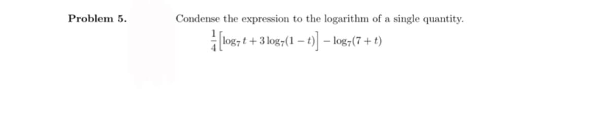 Problem 5.
Condense the expression to the logarithm of a single quantity.
t +3 log7(1 – t) – log7(7 + t)
