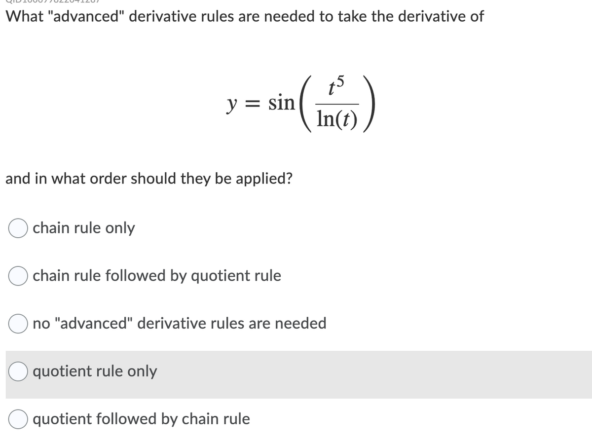 What "advanced" derivative rules are needed to take the derivative of
y = sin
In(t)
and in what order should they be applied?
chain rule only
chain rule followed by quotient rule
no "advanced" derivative rules are needed
quotient rule only
quotient followed by chain rule
