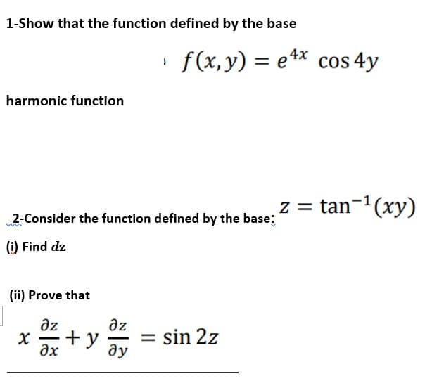 1-Show that the function defined by the base
harmonic function
2-Consider the function defined by the base;
(i) Find dz
(ii) Prove that
дz
X
-
əx
+y
дz
-
f(x, y) = ex cos 4y
ду
= sin 2z
z = tan-¹(xy)