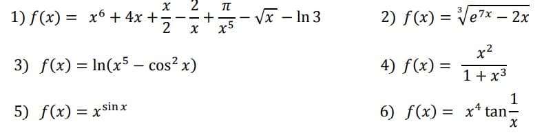 x
1) f(x) = x6 + 4x +
2
I
NIX
3) f(x) = ln(x5 - cos²x)
5) f(x) = xsin x
+
TT
x5
-√x - In 3
3
2) f(x)=√√√e7x - 2x
4) f(x) =
x²
1 + x³
1
6) f(x) = x tan-
X
