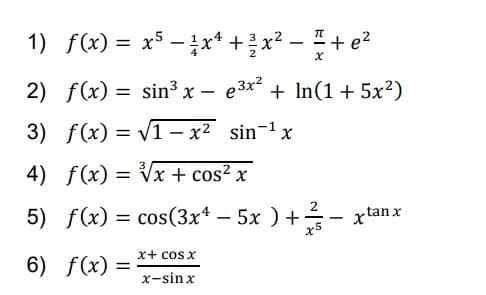 TL
1) f(x) = x5-x² + ²x² - + e²
2) f(x) = sin³ x − e³x² + ln(1 + 5x²)
-
3) f(x)=√1-x² sin 1¹ x
4) f(x)=√√x + cos² x
2
5) f(x) = cos(3x4 - 5x) +- xtanx
6) f(x) =
x+ cos x
x−sinx