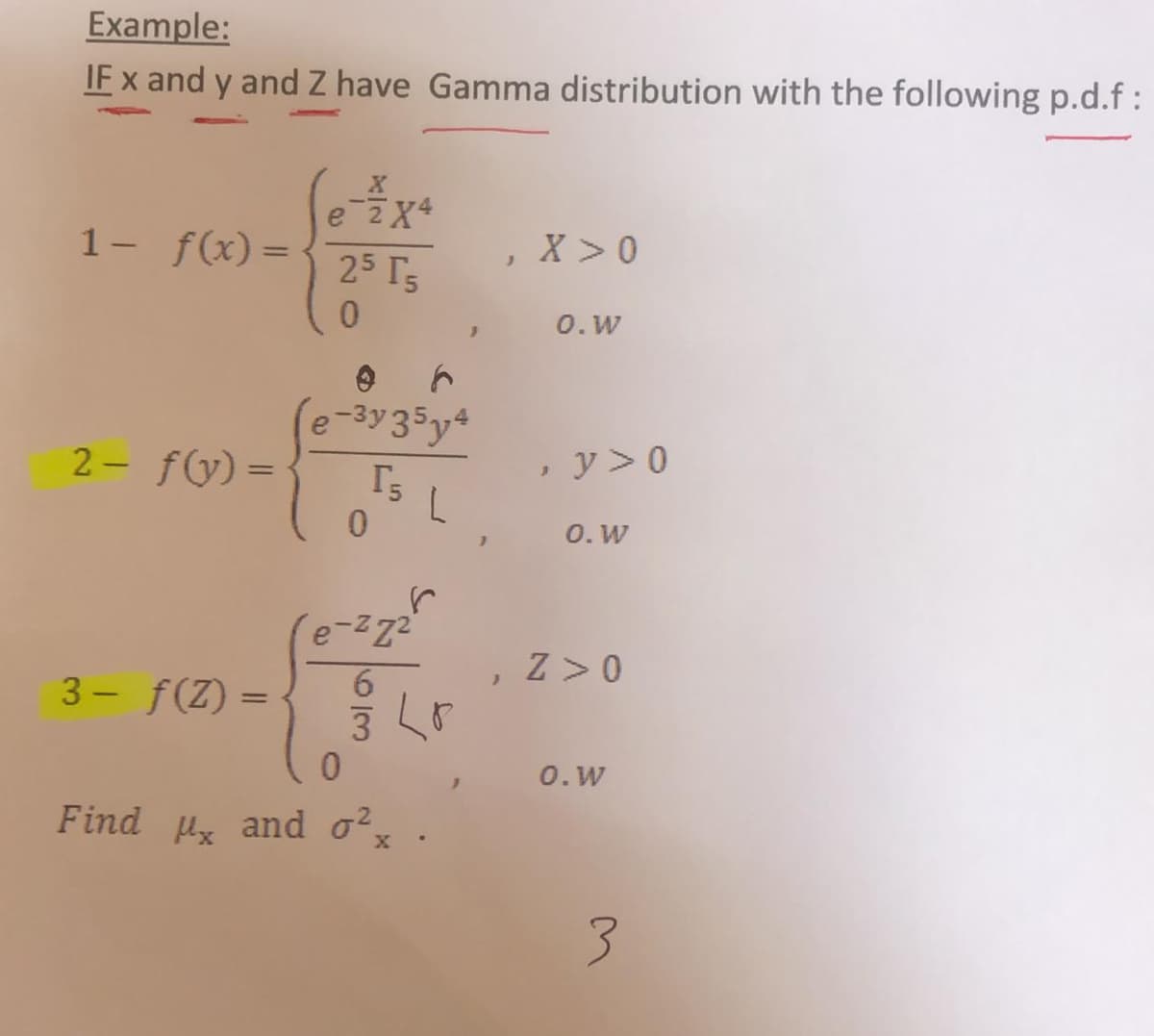 Example:
IF x and y and Z have Gamma distribution with the following p.d.f:
e zX4
1- f(x)=
X >0
|
25 Ts
0.W
e-3y35y4
2- f(y)=
y > 0
0. W
Z >0
3- f(Z) =
0. W
Find u and o?
