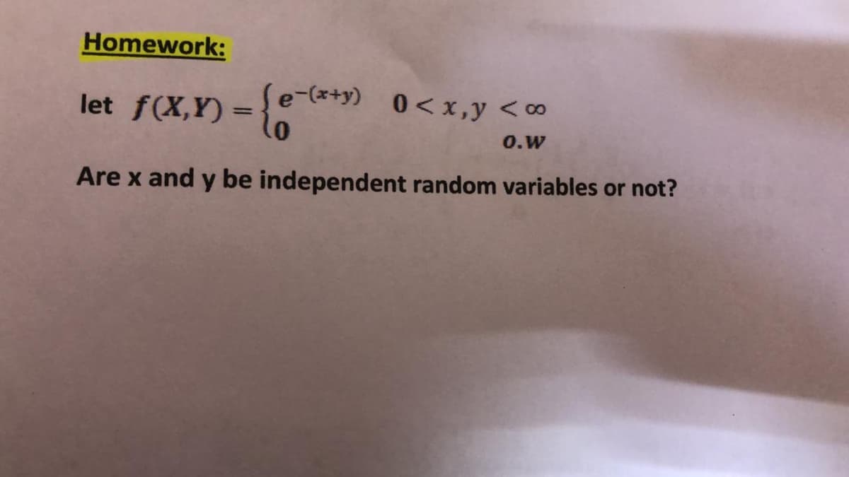 Homework:
{
Se-(x+y)
0 < x,y <∞
let f(X,Y) =
O.w
Are x and y be independent random variables or not?
