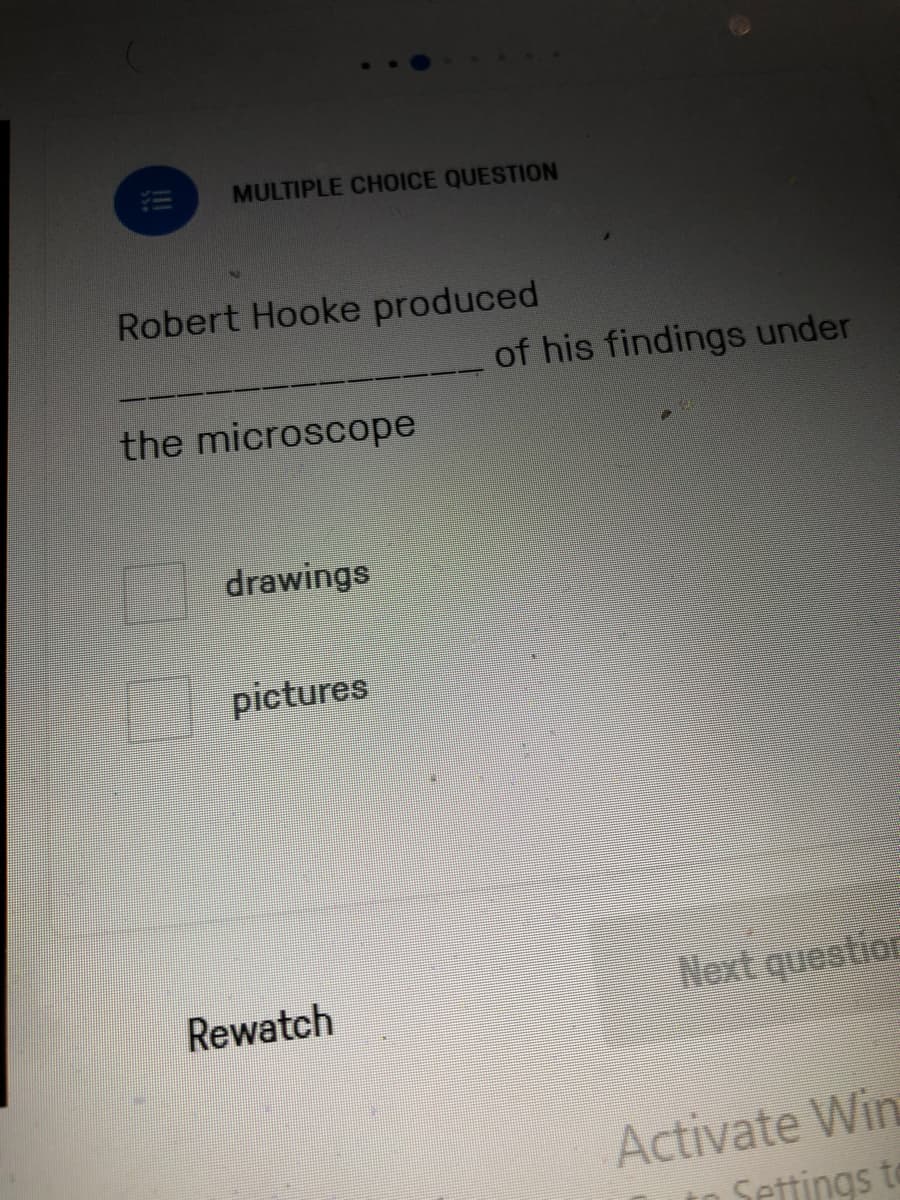 MULTIPLE CHOICE QUESTION
Robert Hooke produced
of his findings under
the microscope
drawings
pictures
Rewatch
Nost question
Activate Win
Settings to
