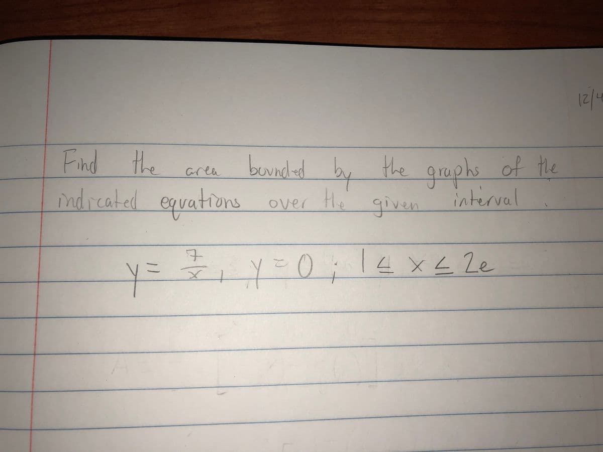 2/21
Find the
beundad by the graphs of the
over Hi given
area
indreated equations
interval
0
14x< 2e
メ1
