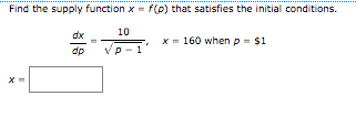 Find the supply function x = f(p) that satisfies the initial conditions.
dx
10
x = 160 when p = $1
dp
Vp - 1
