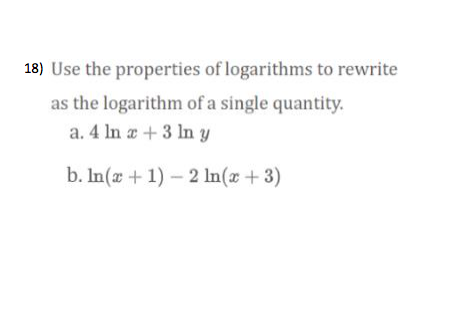 18) Use the properties of logarithms to rewrite
as the logarithm of a single quantity.
a. 4 In a+3 ln y
b. In(r + 1)- 2 In(x+3)
