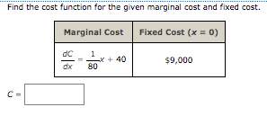 Find the cost function for the given marginal cost and fixed cost.
Marginal Cost
Fixed Cost (x = 0)
dC
* + 40
80
$9,000
dx
