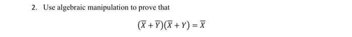 2. Use algebraic manipulation to prove that
(X +Y)(X + Y) = X
