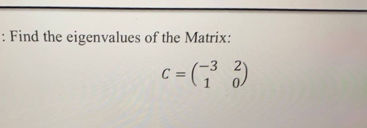 : Find the eigenvalues of the Matrix:
-3
C =
c = ( )
2.
1
