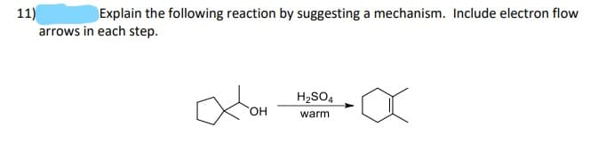 Explain the following reaction by suggesting a mechanism. Include electron flow
11)
arrows in each step.
H2SO4
warm
HO.
