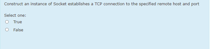 Construct an instance of Socket establishes a TCP connection to the specified remote host and port
Select one:
O True
O False
