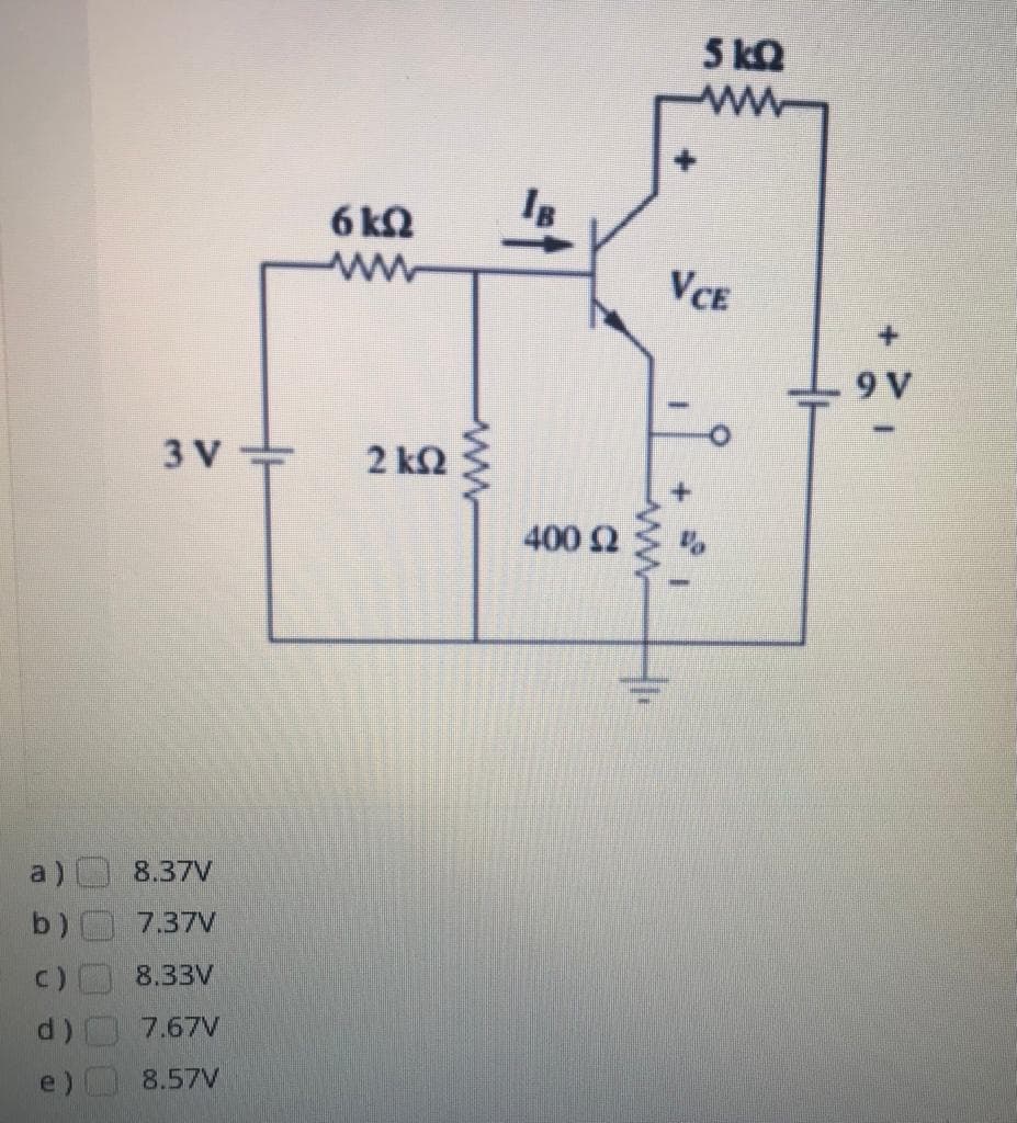 5 kQ
6 kN
IB
VCE
9 V
3 V
2 k2
400 2
a)
8.37V
b)
7.37V
8.33V
7.67V
8.57V
ww
0000O
