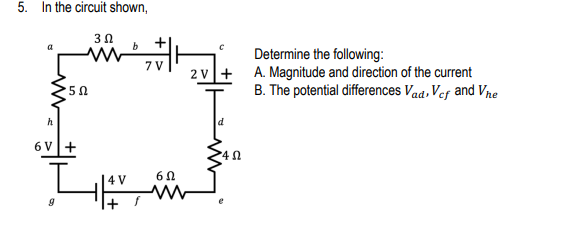 5. In the circuit shown,
+
Determine the following:
A. Magnitude and direction of the current
B. The potential differences Vad, Vef and Vne
7 V
2 v+
5Ω
h
d
6 V+
