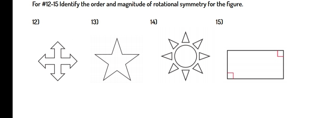 For #12-15 Identify the order and magnitude of rotational symmetry for the figure.
12)
13)
14)
15)
