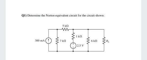 QI) Determine the Norton equivalent circuit for the circuit shown:
5 kl
1 kN
300 mA (1
7 kN
6 kn
RL
2.5 V
