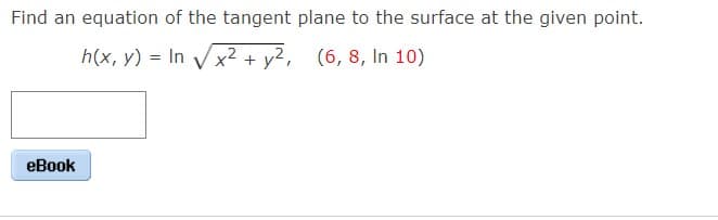 Find an equation of the tangent plane to the surface at the given point.
h(x, y) = In Vx2 + y?, (6, 8, In 10)
еВook
