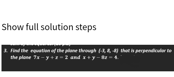 Show full solution steps
3. Find the equation of the plane through (-3, 8, -8) that is perpendicular to
the plane 7x – y + z = 2 and x + y – 8z = 4.
