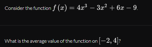 Consider the function f (x) = 4x³ – 3x² + 6x – 9.
-
-
What is the average value of the function on -2,4]?
