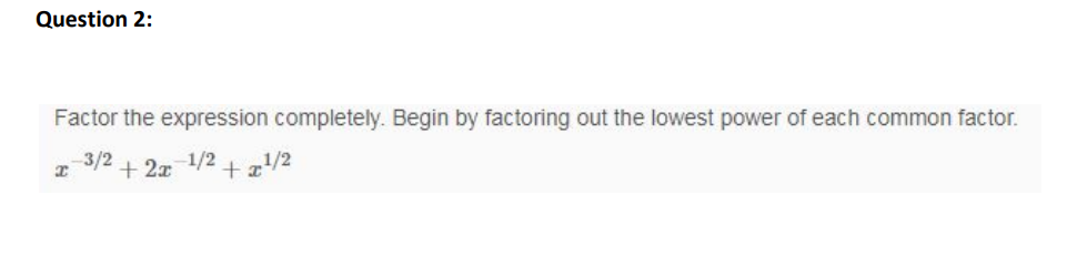 Question 2:
Factor the expression completely. Begin by factoring out the lowest power of each common factor.
3/2
+ 2x
1/2
