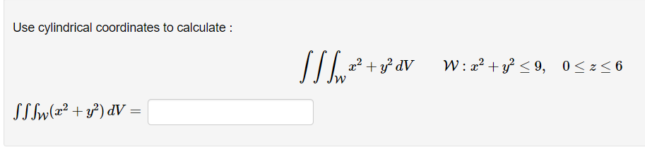Use cylindrical coordinates to calculate :
x² + } dV
W : a2 + y} < 9, 0<z<6
SSlw(æ² + ?) dV =
